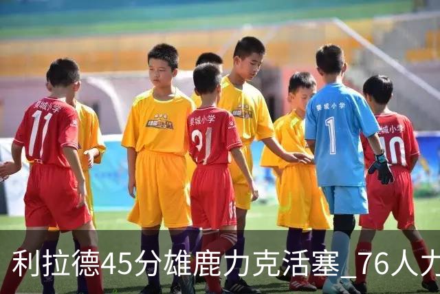 利拉德45分雄鹿力克活塞 76人力克黄蜂5连胜